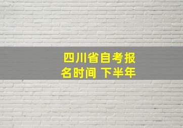 四川省自考报名时间 下半年